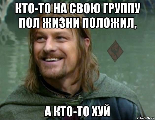 кто-то на свою группу пол жизни положил, а кто-то хуй, Мем ОР Тролль Боромир