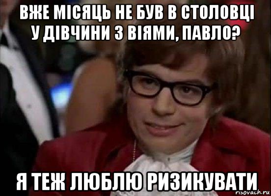 вже місяць не був в столовці у дівчини з віями, павло? я теж люблю ризикувати, Мем Остин Пауэрс (я тоже люблю рисковать)