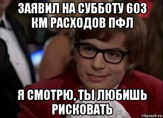 заявил на субботу 603 км расходов пфл я смотрю, ты любишь рисковать, Мем Остин Пауэрс (я тоже люблю рисковать)