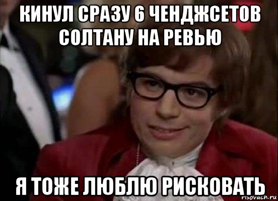 кинул сразу 6 ченджсетов солтану на ревью я тоже люблю рисковать, Мем Остин Пауэрс (я тоже люблю рисковать)