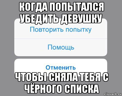 когда попытался убедить девушку чтобы сняла тебя с чёрного списка, Мем Отменить Помощь Повторить попытку