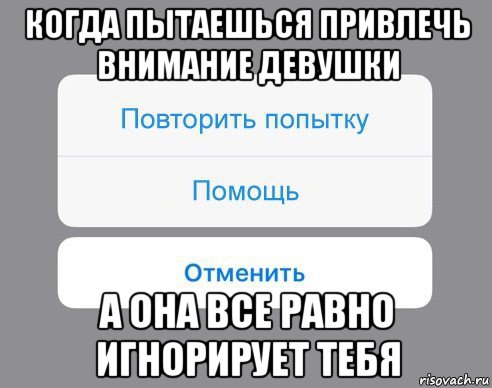 когда пытаешься привлечь внимание девушки а она все равно игнорирует тебя, Мем Отменить Помощь Повторить попытку