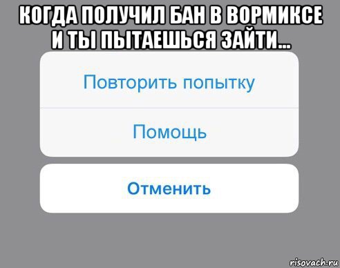 когда получил бан в вормиксе и ты пытаешься зайти... , Мем Отменить Помощь Повторить попытку