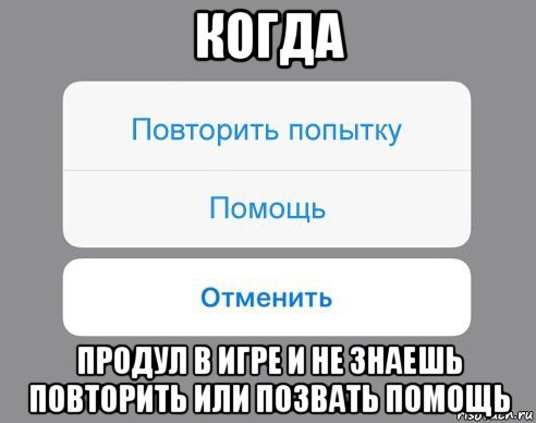 когда продул в игре и не знаешь повторить или позвать помощь, Мем Отменить Помощь Повторить попытку