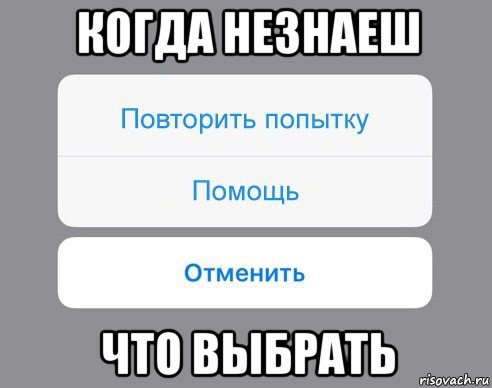 когда незнаеш что выбрать, Мем Отменить Помощь Повторить попытку