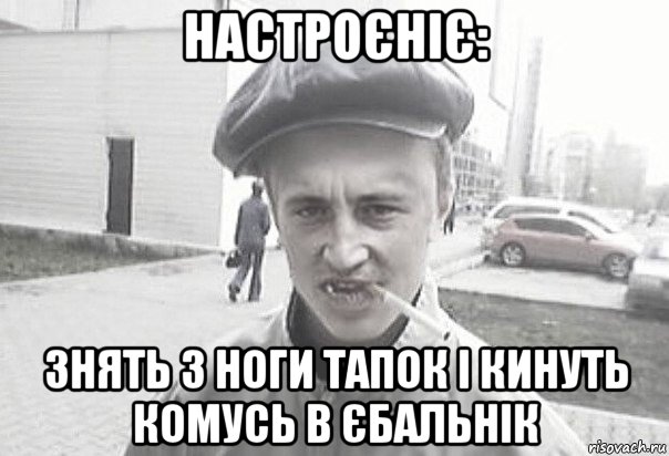 настроєніє: знять з ноги тапок і кинуть комусь в єбальнік, Мем Пацанська философия