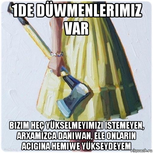 1de düwmenlerimiz var bizim heç yükselmeyimizi istemeyen, arxamizca daniwan, ele onlarin acigina hemiwe yükseydeyem