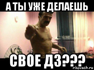 а ты уже делаешь свое дз???