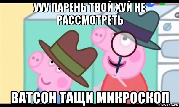 ууу парень твой хуй не рассмотреть ватсон тащи микроскоп