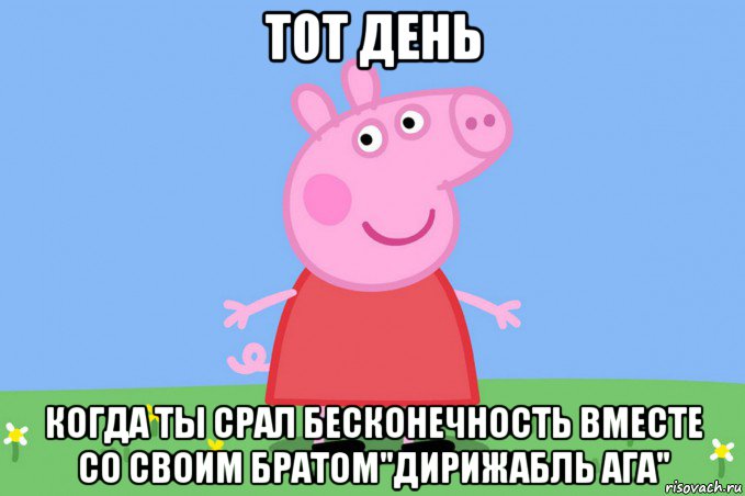 тот день когда ты срал бесконечность вместе со своим братом"дирижабль ага", Мем Пеппа