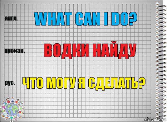 What can I do? Водки найду Что могу я сделать?