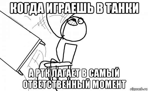 когда играешь в танки а ртк лагает в самый ответственный момент, Мем  Переворачивает стол