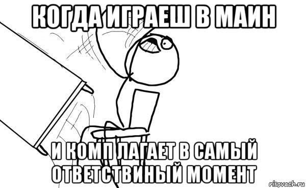 когда играеш в маин и комп лагает в самый ответствиный момент, Мем  Переворачивает стол