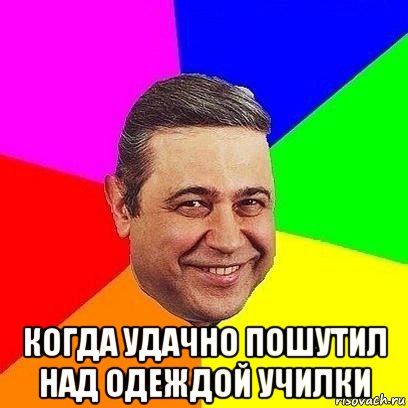  когда удачно пошутил над одеждой училки, Мем Петросяныч