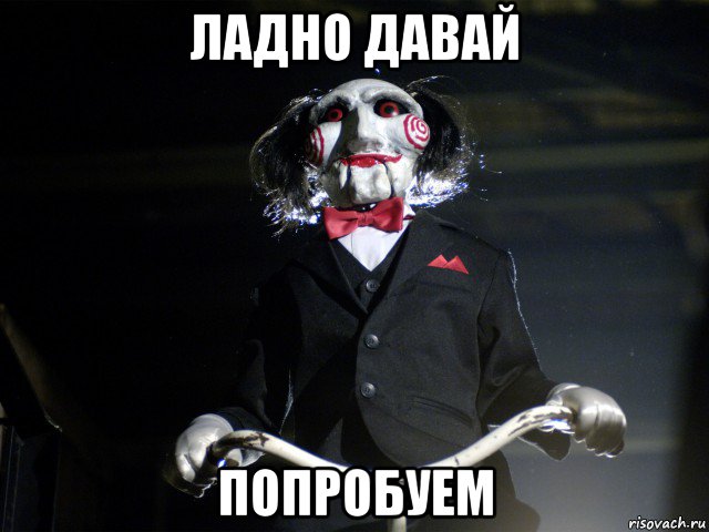 ладно давай попробуем, Мем Пила