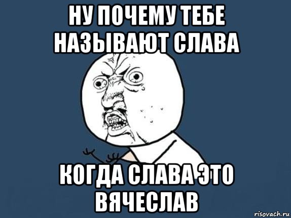 ну почему тебе называют слава когда слава это вячеслав