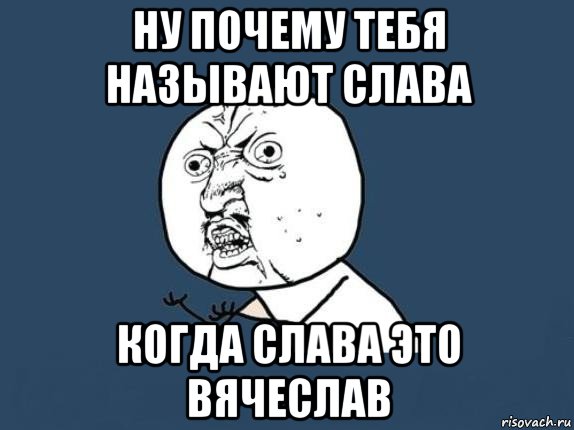 ну почему тебя называют слава когда слава это вячеслав, Мем  почему мем