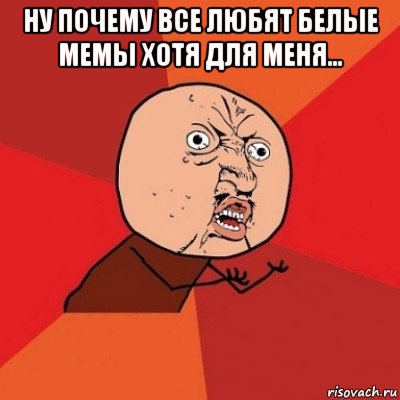 ну почему все любят белые мемы хотя для меня... 