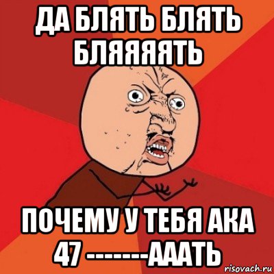 да блять блять бляяяять почему у тебя ака 47 -------ааать