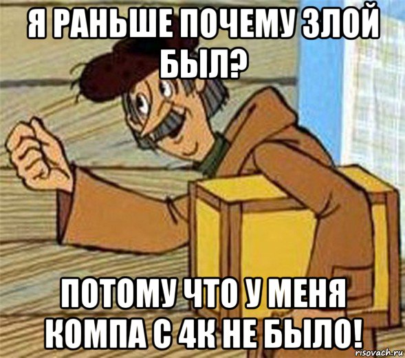 я раньше почему злой был? потому что у меня компа с 4к не было!, Мем Почтальон Печкин