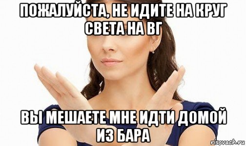 пожалуйста, не идите на круг света на вг вы мешаете мне идти домой из бара, Мем Пожалуйста не предлагайте мне