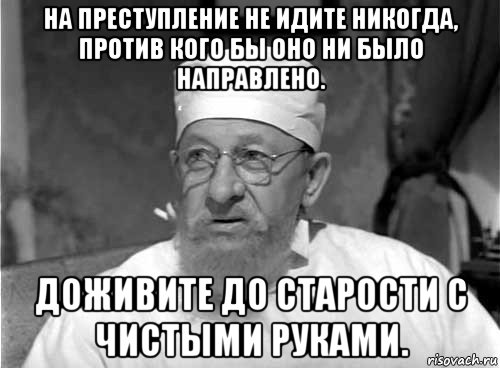 на преступление не идите никогда, против кого бы оно ни было направлено. доживите до старости с чистыми руками., Мем Профессор Преображенский