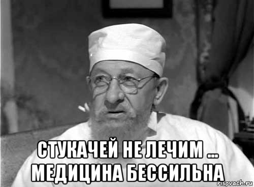  стукачей не лечим ... медицина бессильна