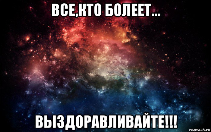 все,кто болеет... выздоравливайте!!!, Мем Просто космос