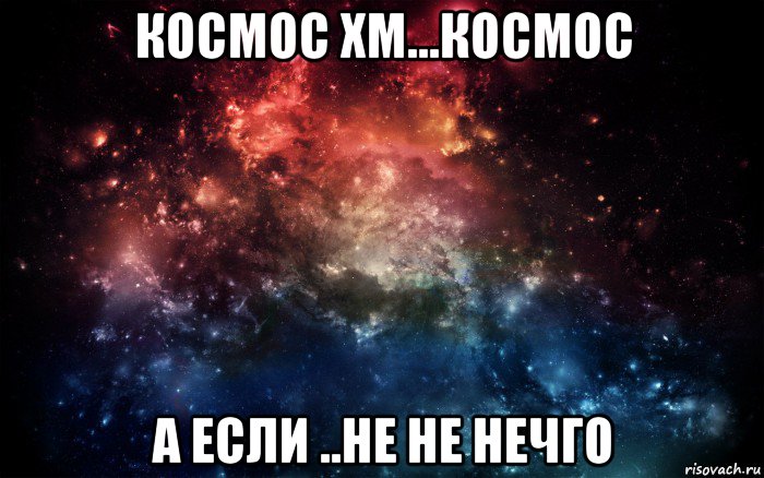 космос хм...космос а если ..не не нечго, Мем Просто космос