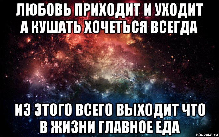 любовь приходит и уходит а кушать хочеться всегда из этого всего выходит что в жизни главное еда, Мем Просто космос