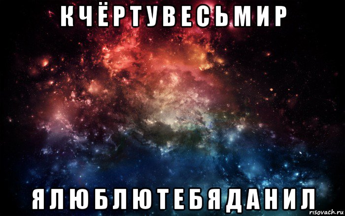 к ч ё р т у в е с ь м и р я л ю б л ю т е б я д а н и л, Мем Просто космос