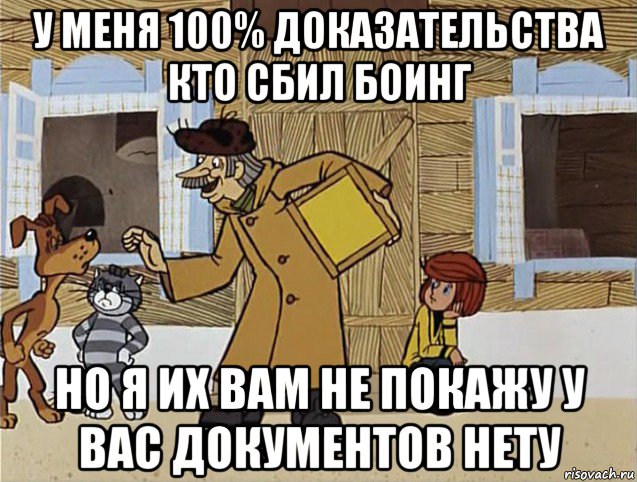 у меня 100% доказательства кто сбил боинг но я их вам не покажу у вас документов нету