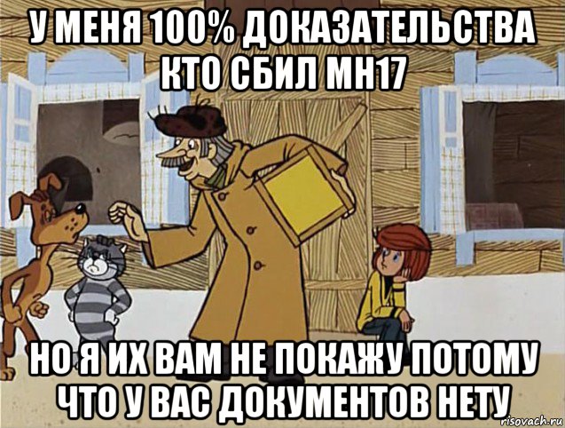 у меня 100% доказательства кто сбил мн17 но я их вам не покажу потому что у вас документов нету