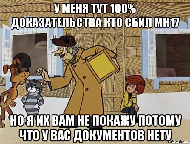 у меня тут 100% доказательства кто сбил мн17 но я их вам не покажу потому что у вас документов нету