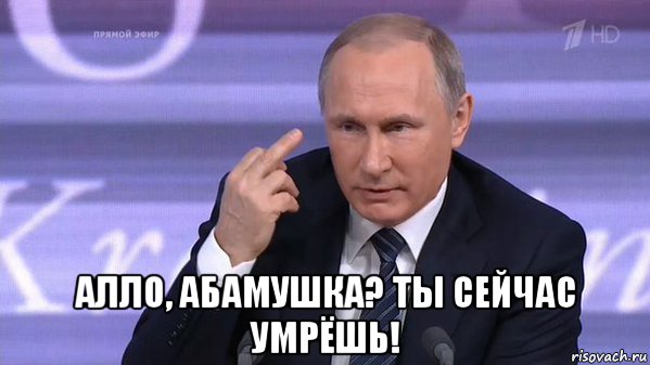  алло, абамушка? ты сейчас умрёшь!