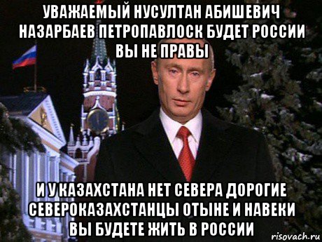 уважаемый нусултан абишевич назарбаев петропавлоск будет россии вы не правы и у казахстана нет севера дорогие североказахстанцы отыне и навеки вы будете жить в россии, Мем Путин НГ