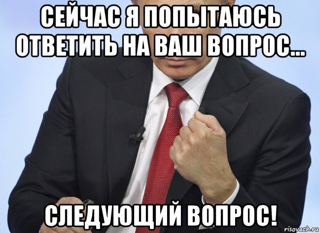 сейчас я попытаюсь ответить на ваш вопрос... следующий вопрос!, Мем Путин показывает кулак