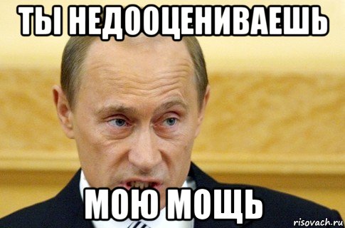 ты недооцениваешь мою мощь, Мем путин