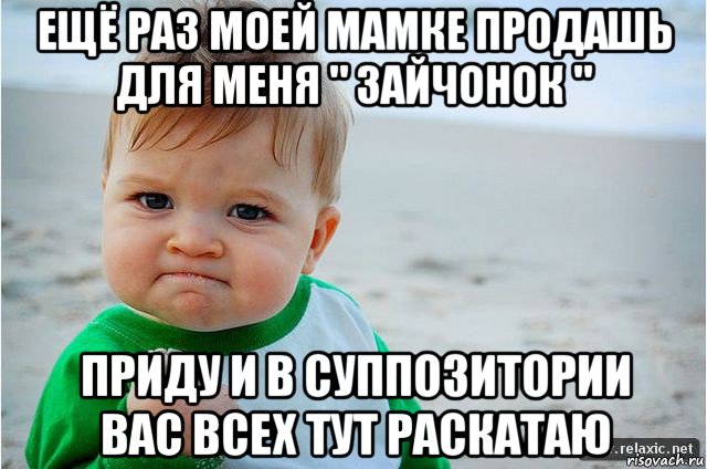 ещё раз моей мамке продашь для меня " зайчонок " приду и в суппозитории вас всех тут раскатаю, Мем ребенок