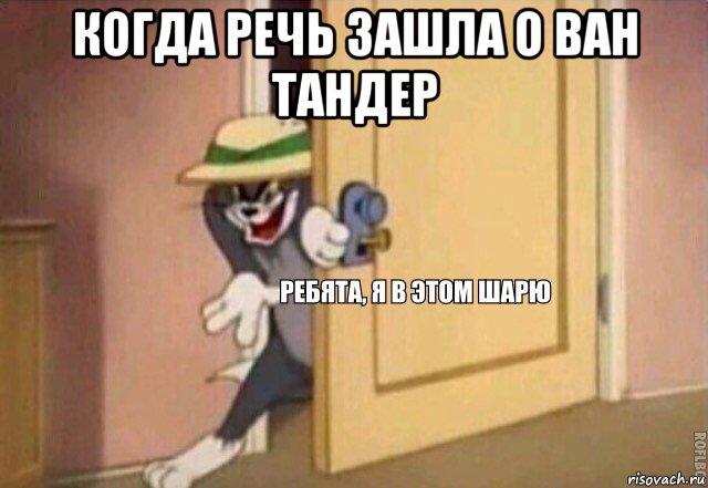 когда речь зашла о ван тандер , Мем    Ребята я в этом шарю