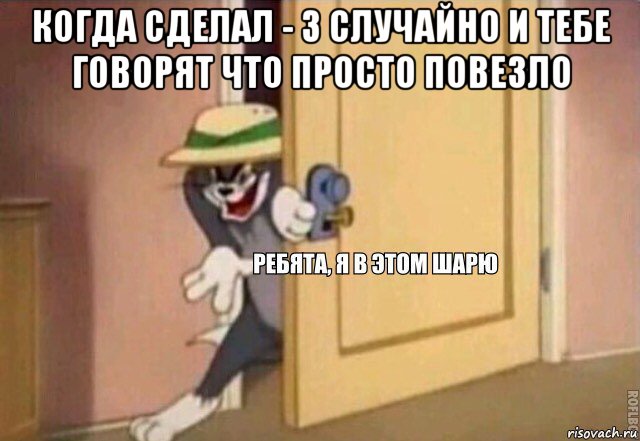 когда сделал - 3 случайно и тебе говорят что просто повезло , Мем    Ребята я в этом шарю