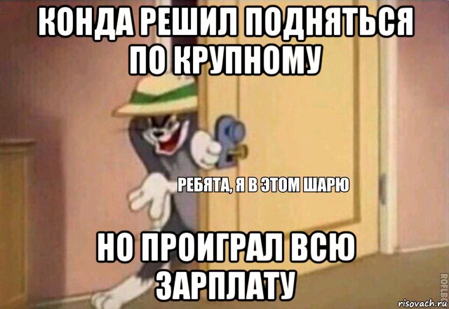 конда решил подняться по крупному но проиграл всю зарплату, Мем    Ребята я в этом шарю