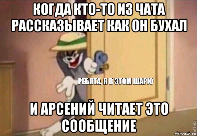 когда кто-то из чата рассказывает как он бухал и арсений читает это сообщение