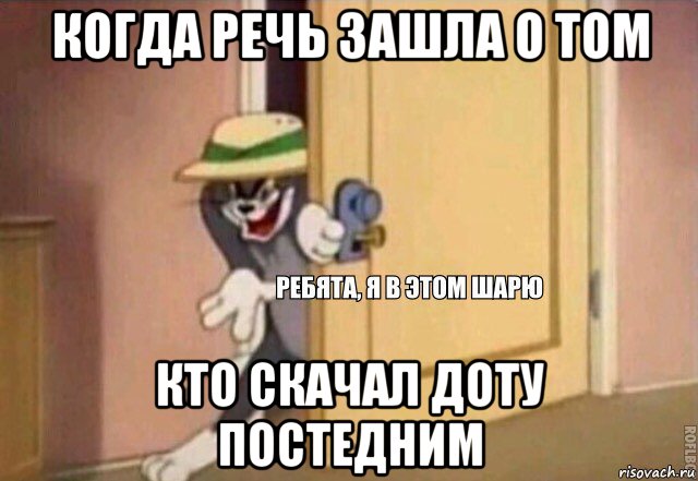 когда речь зашла о том кто скачал доту постедним, Мем    Ребята я в этом шарю