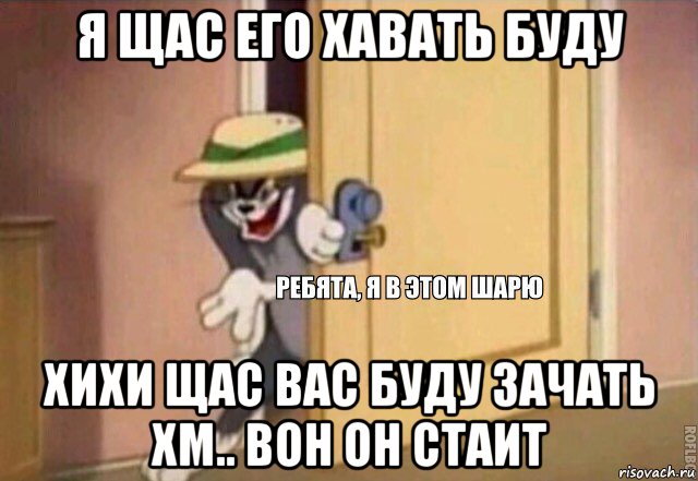 я щас его хавать буду хихи щас вас буду зачать хм.. вон он стаит, Мем    Ребята я в этом шарю