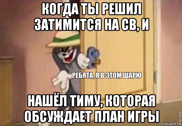 когда ты решил затимится на св, и нашёл тиму, которая обсуждает план игры, Мем    Ребята я в этом шарю