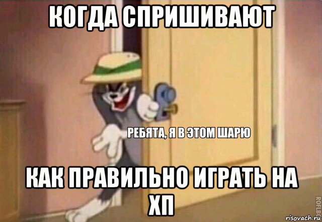 когда спришивают как правильно играть на хп, Мем    Ребята я в этом шарю