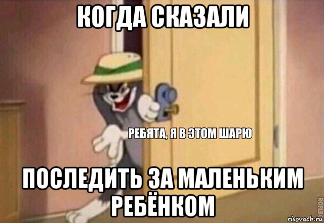 когда сказали последить за маленьким ребёнком, Мем    Ребята я в этом шарю