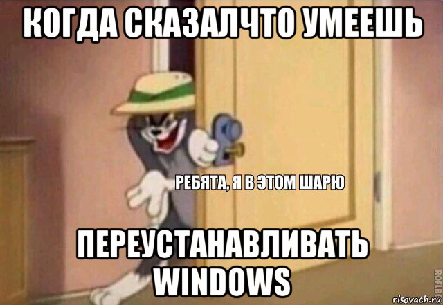 когда сказалчто умеешь переустанавливать windows, Мем    Ребята я в этом шарю