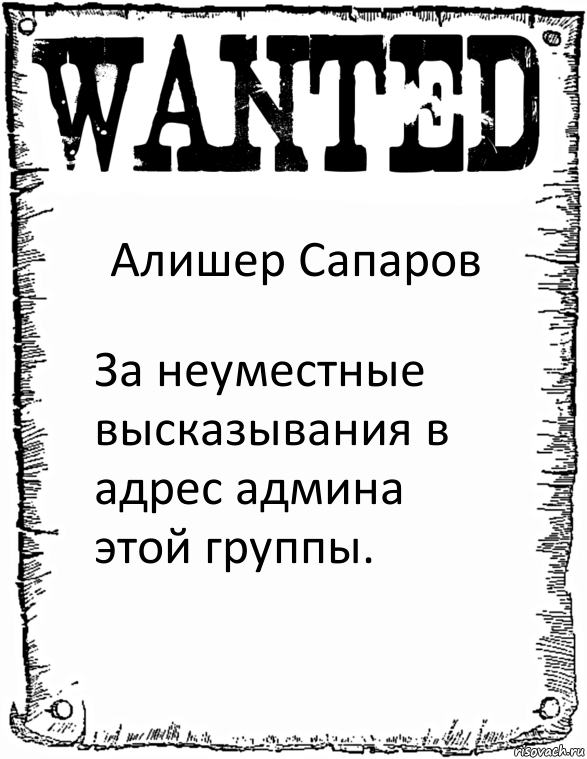 Алишер Сапаров За неуместные высказывания в адрес админа этой группы.